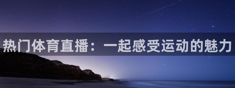 热门体育直播：一起感受运动的魅力